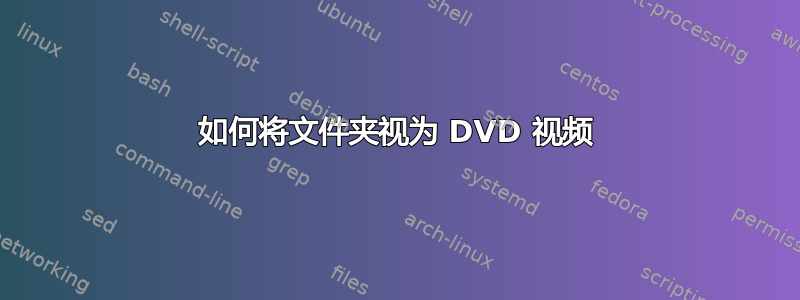 如何将文件夹视为 DVD 视频