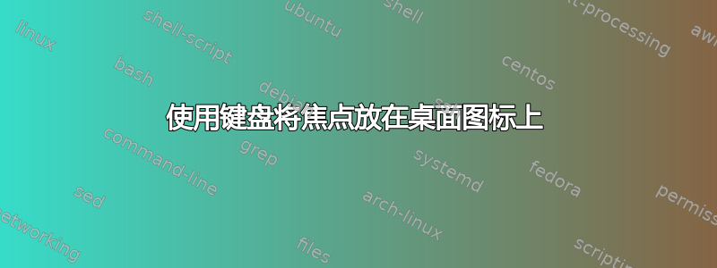 使用键盘将焦点放在桌面图标上