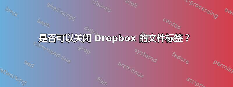 是否可以关闭 Dropbox 的文件标签？