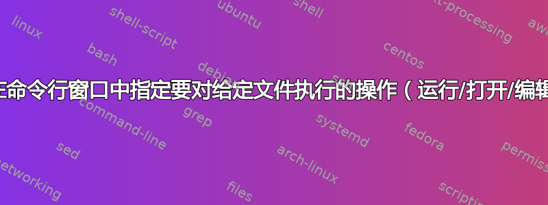 如何在命令行窗口中指定要对给定文件执行的操作（运行/打开/编辑）？