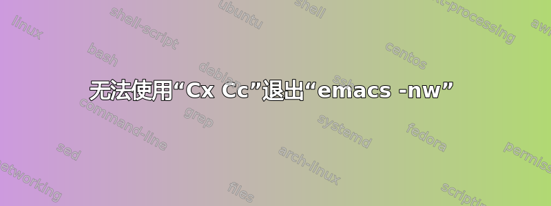 无法使用“Cx Cc”退出“emacs -nw”