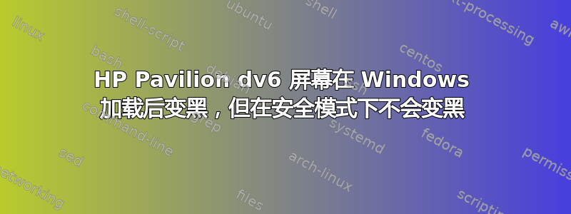 HP Pavilion dv6 屏幕在 Windows 加载后变黑，但在安全模式下不会变黑