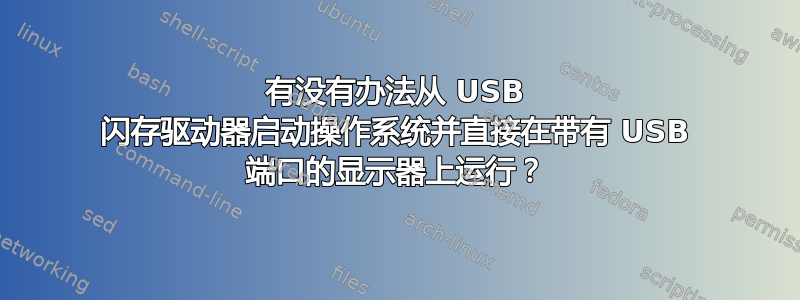 有没有办法从 USB 闪存驱动器启动操作系统并直接在带有 USB 端口的显示器上运行？