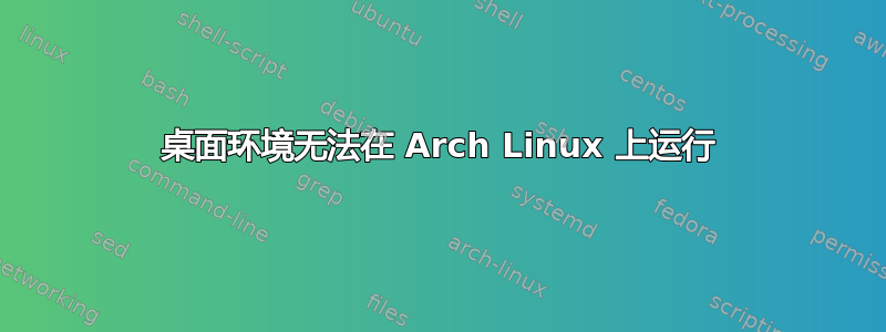 桌面环境无法在 Arch Linux 上运行