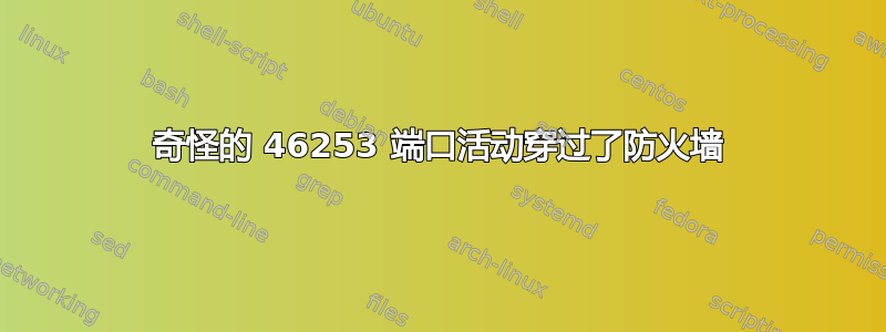 奇怪的 46253 端口活动穿过了防火墙