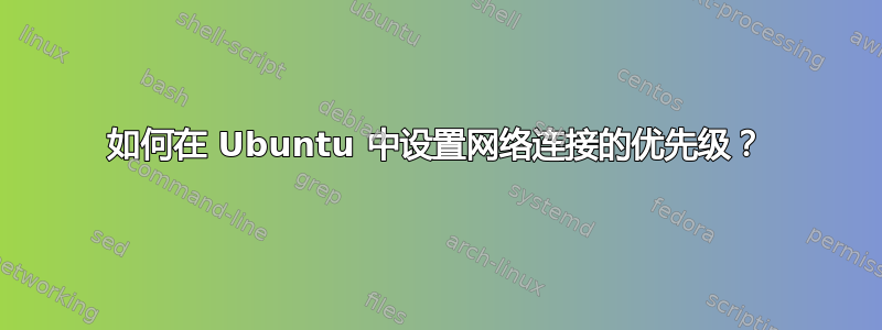 如何在 Ubuntu 中设置网络连接的优先级？