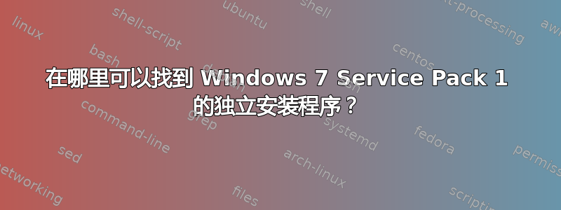 在哪里可以找到 Windows 7 Service Pack 1 的独立安装程序？