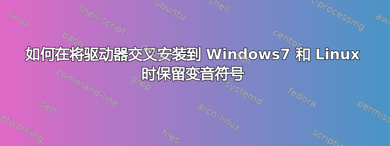 如何在将驱动器交叉安装到 Windows7 和 Linux 时保留变音符号