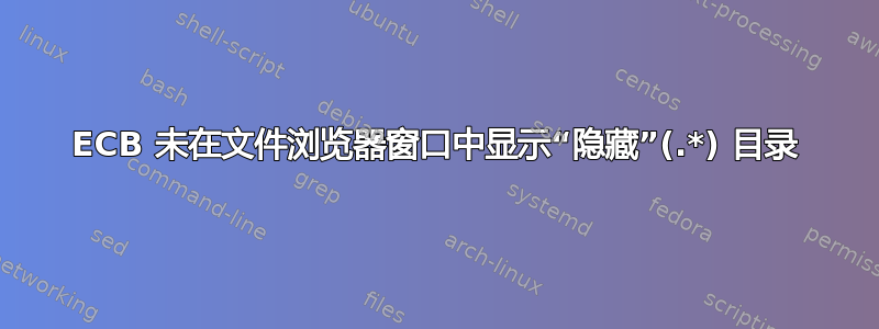 ECB 未在文件浏览器窗口中显示“隐藏”(.*) 目录