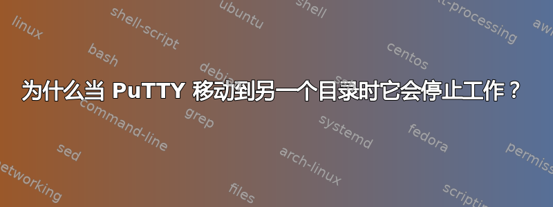 为什么当 PuTTY 移动到另一个目录时它会停止工作？