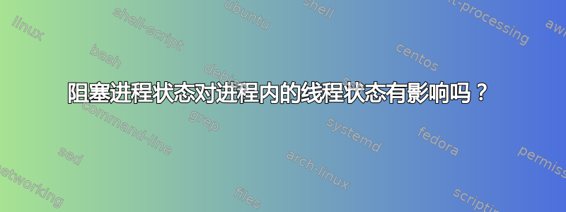 阻塞进程状态对进程内的线程状态有影响吗？