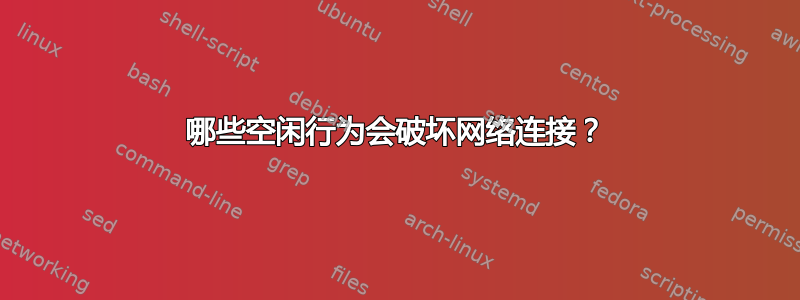 哪些空闲行为会破坏网络连接？