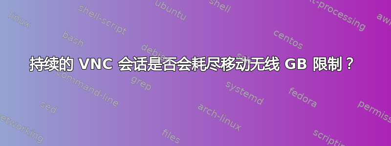 持续的 VNC 会话是否会耗尽移动无线 GB 限制？