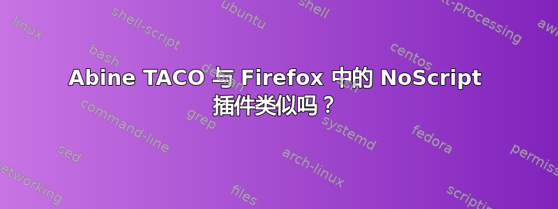 Abine TACO 与 Firefox 中的 NoScript 插件类似吗？