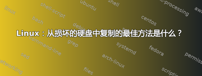 Linux：从损坏的硬盘中复制的最佳方法是什么？