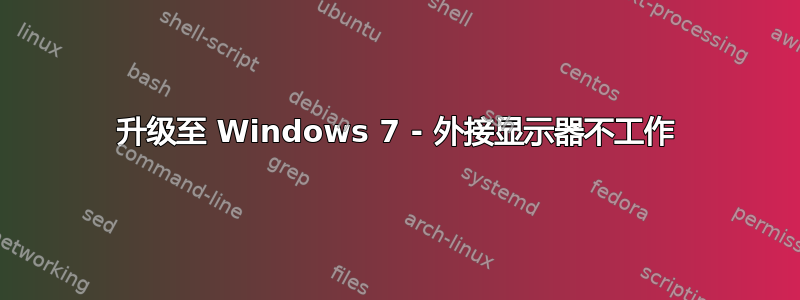 升级至 Windows 7 - 外接显示器不工作