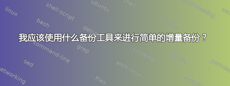 我应该使用什么备份工具来进行简单的增量备份？