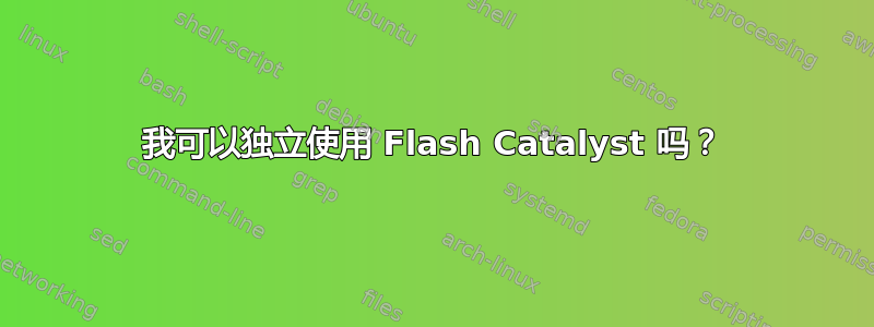 我可以独立使用 Flash Catalyst 吗？