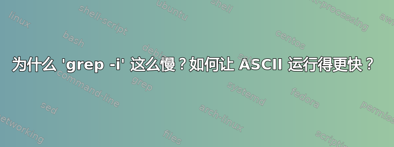 为什么 'grep -i' 这么慢？如何让 ASCII 运行得更快？