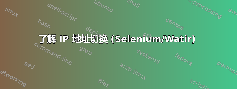 了解 IP 地址切换 (Selenium/Watir)