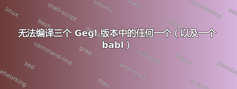 无法编译三个 Gegl 版本中的任何一个（以及一个 babl）