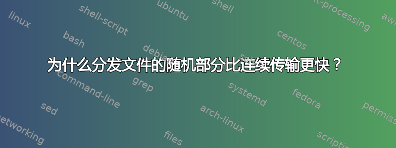 为什么分发文件的随机部分比连续传输更快？