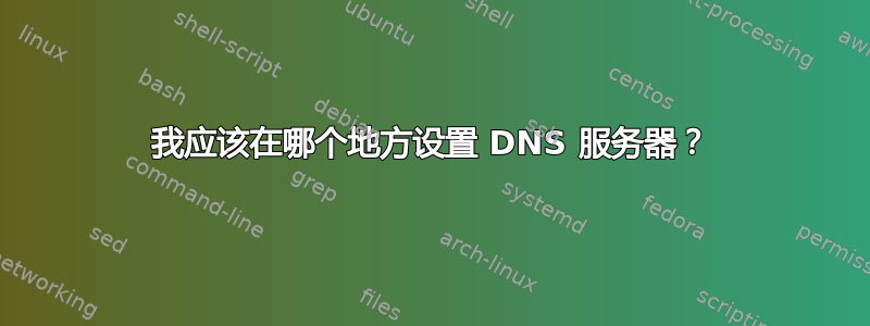 我应该在哪个地方设置 DNS 服务器？