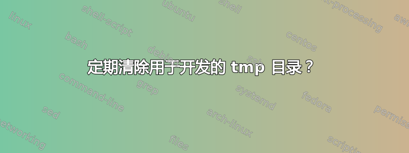 定期清除用于开发的 tmp 目录？