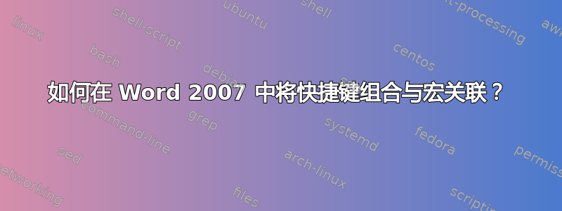 如何在 Word 2007 中将快捷键组合与宏关联？