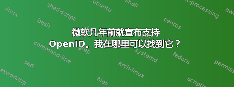 微软几年前就宣布支持 OpenID。我在哪里可以找到它？