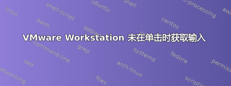 VMware Workstation 未在单击时获取输入