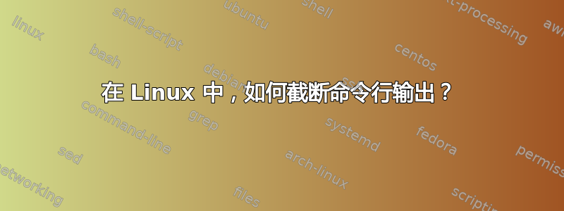 在 Linux 中，如何截断命令行输出？