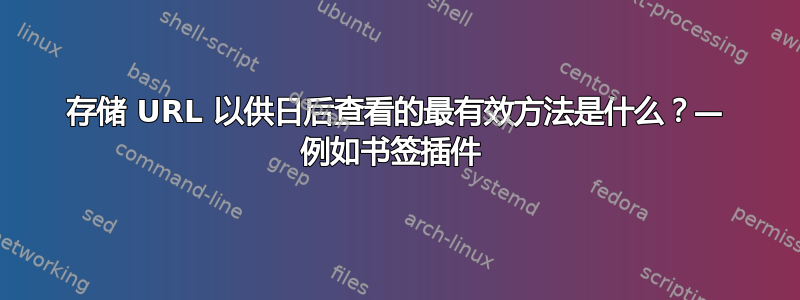 存储 URL 以供日后查看的最有效方法是什么？— 例如书签插件 