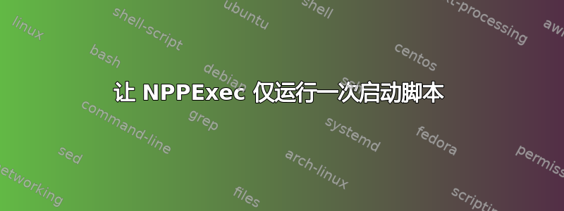 让 NPPExec 仅运行一次启动脚本