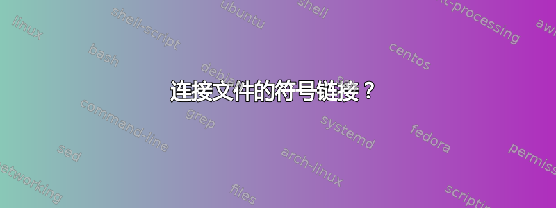 连接文件的符号链接？