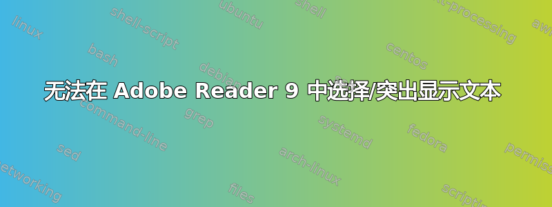 无法在 Adob​​e Reader 9 中选择/突出显示文本