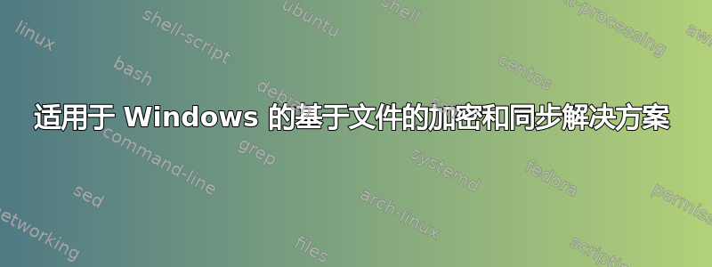 适用于 Windows 的基于文件的加密和同步解决方案