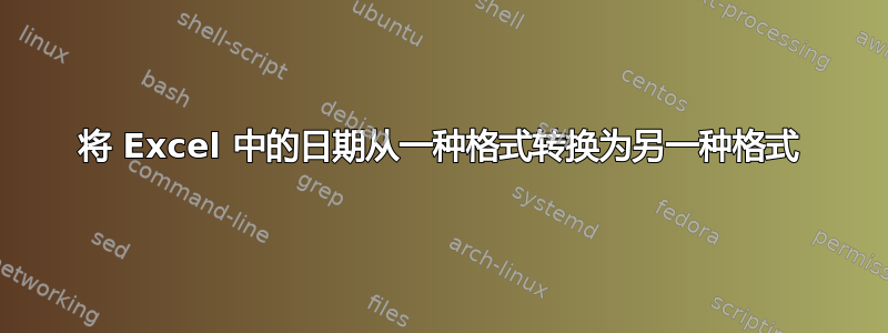 将 Excel 中的日期从一种格式转换为另一种格式