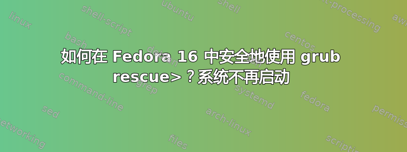 如何在 Fedora 16 中安全地使用 grub rescue>？系统不再启动