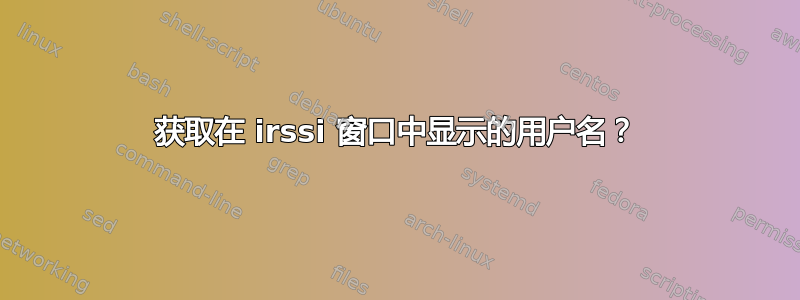 获取在 irssi 窗口中显示的用户名？