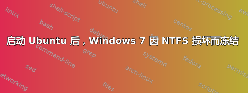 启动 Ubuntu 后，Windows 7 因 NTFS 损坏而冻结