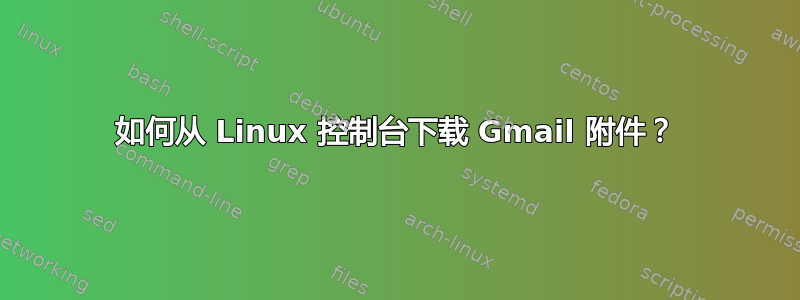 如何从 Linux 控制台下载 Gmail 附件？