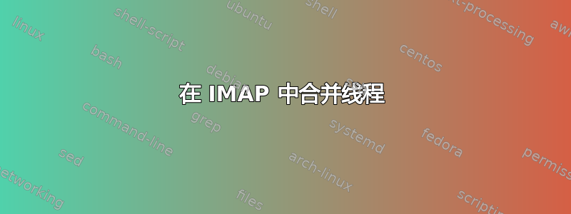 在 IMAP 中合并线程