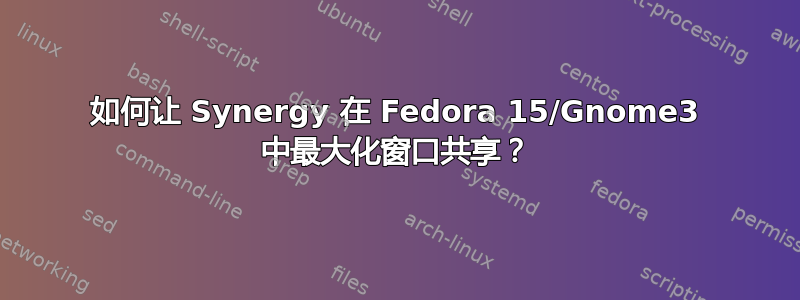 如何让 Synergy 在 Fedora 15/Gnome3 中最大化窗口共享？