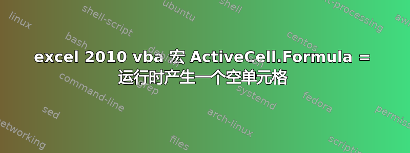 excel 2010 vba 宏 ActiveCell.Formula = 运行时产生一个空单元格