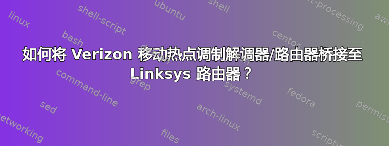 如何将 Verizon 移动热点调制解调器/路由器桥接至 Linksys 路由器？