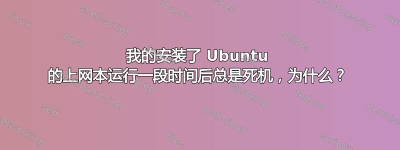 我的安装了 Ubuntu 的上网本运行一段时间后总是死机，为什么？