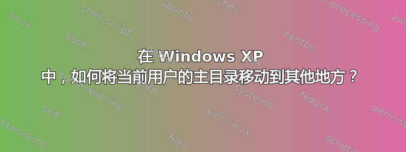 在 Windows XP 中，如何将当前用户的主目录移动到其他地方？