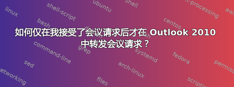 如何仅在我接受了会议请求后才在 Outlook 2010 中转发会议请求？