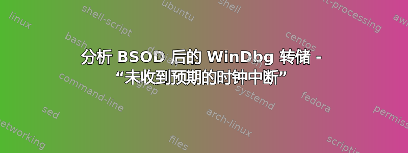 分析 BSOD 后的 WinDbg 转储 - “未收到预期的时钟中断”